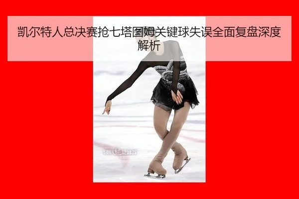 凯尔特人总决赛抢七塔图姆关键球失误全面复盘深度解析