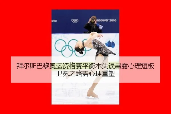 拜尔斯巴黎奥运资格赛平衡木失误暴露心理短板 卫冕之路需心理重塑
