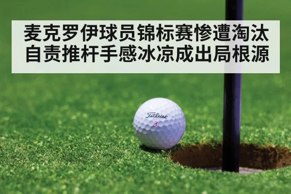 麦克罗伊球员锦标赛惨遭淘汰自责推杆手感冰凉成出局根源