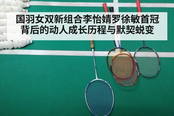 国羽女双新组合李怡婧罗徐敏首冠背后的动人成长历程与默契蜕变