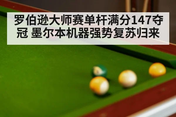 罗伯逊大师赛单杆满分147夺冠 墨尔本机器强势复苏归来