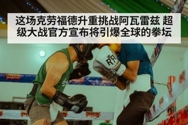 这场克劳福德升重挑战阿瓦雷兹 超级大战官方宣布将引爆全球的拳坛